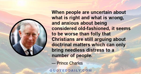 When people are uncertain about what is right and what is wrong, and anxious about being considered old-fashioned, it seems to be worse than folly that Christians are still arguing about doctrinal matters which can only 