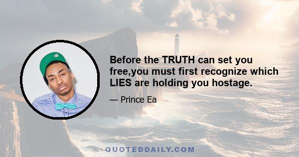 Before the TRUTH can set you free,you must first recognize which LIES are holding you hostage.