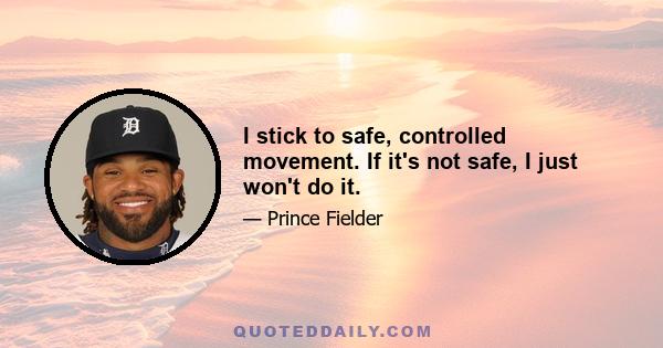 I stick to safe, controlled movement. If it's not safe, I just won't do it.