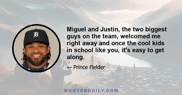 Miguel and Justin, the two biggest guys on the team, welcomed me right away and once the cool kids in school like you, it's easy to get along.