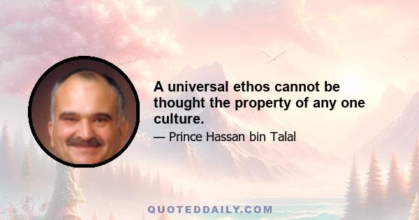 A universal ethos cannot be thought the property of any one culture.