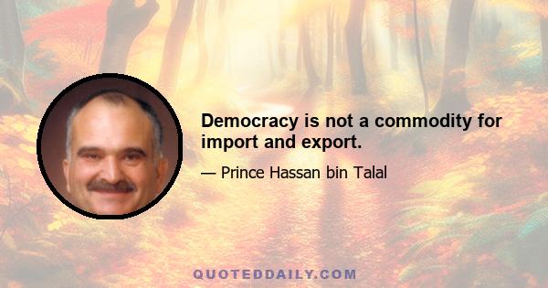 Democracy is not a commodity for import and export.