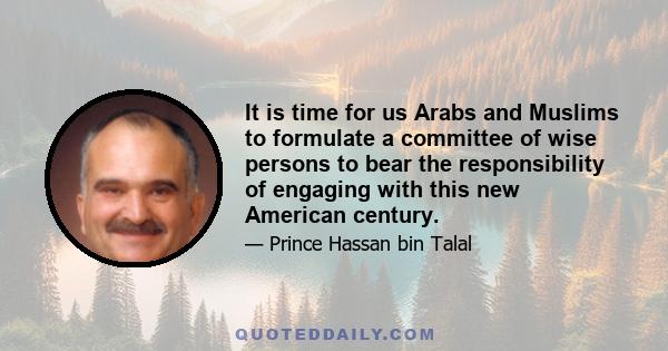 It is time for us Arabs and Muslims to formulate a committee of wise persons to bear the responsibility of engaging with this new American century.