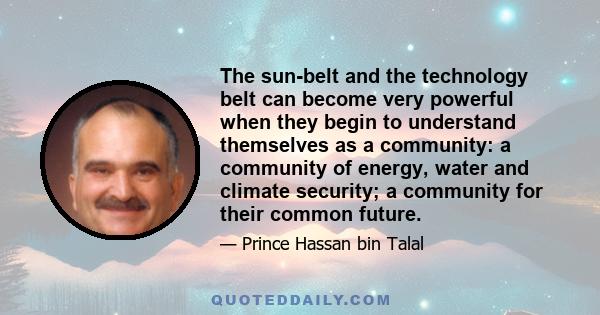 The sun-belt and the technology belt can become very powerful when they begin to understand themselves as a community: a community of energy, water and climate security; a community for their common future.