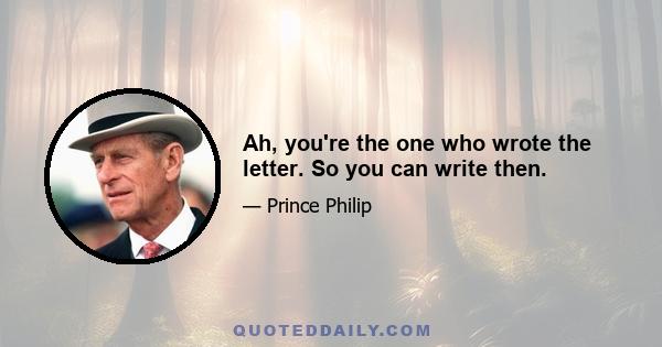 Ah, you're the one who wrote the letter. So you can write then.