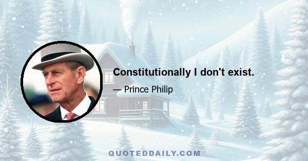 Constitutionally I don't exist.