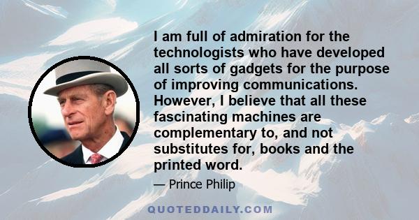 I am full of admiration for the technologists who have developed all sorts of gadgets for the purpose of improving communications. However, I believe that all these fascinating machines are complementary to, and not