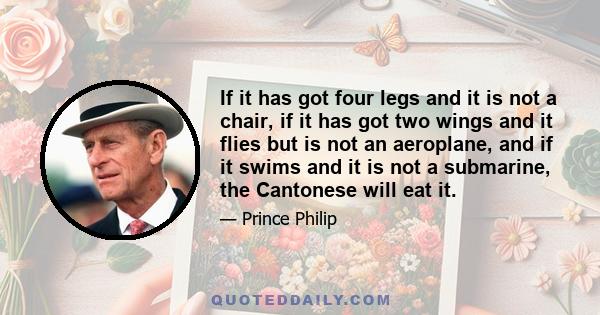 If it has got four legs and it is not a chair, if it has got two wings and it flies but is not an aeroplane, and if it swims and it is not a submarine, the Cantonese will eat it.