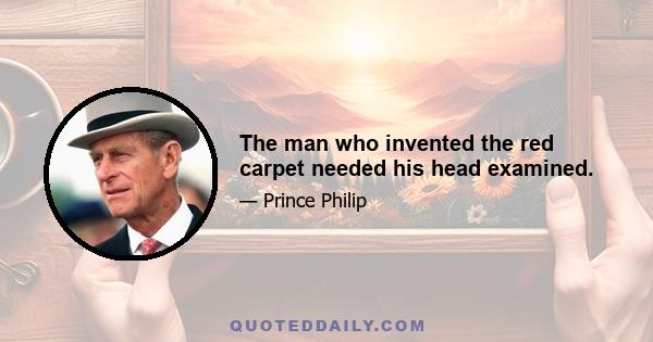 The man who invented the red carpet needed his head examined.