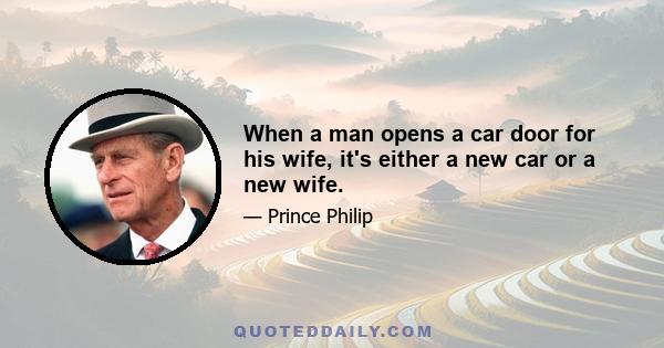 When a man opens a car door for his wife, it's either a new car or a new wife.