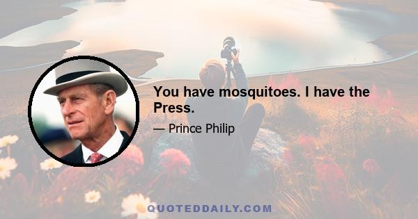 You have mosquitoes. I have the Press.