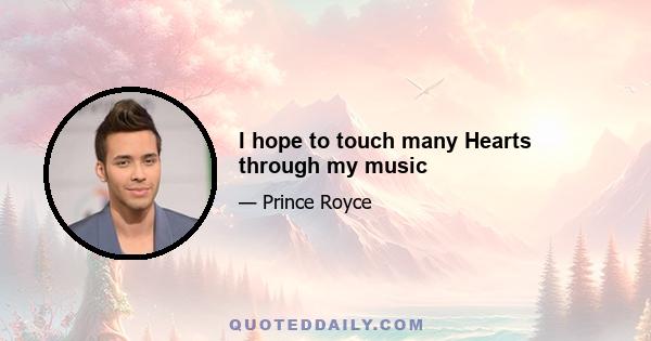 I hope to touch many Hearts through my music