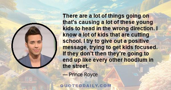 There are a lot of things going on that's causing a lot of these young kids to head in the wrong direction. I know a lot of kids that are cutting school. I try to give out a positive message, trying to get kids focused. 