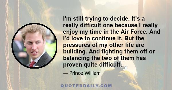 I'm still trying to decide. It's a really difficult one because I really enjoy my time in the Air Force. And I'd love to continue it. But the pressures of my other life are building. And fighting them off or balancing