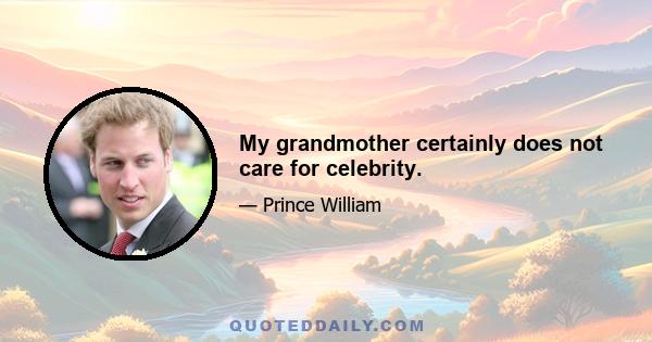 My grandmother certainly does not care for celebrity.