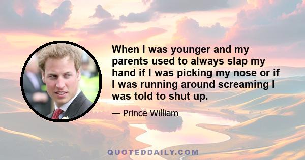 When I was younger and my parents used to always slap my hand if I was picking my nose or if I was running around screaming I was told to shut up.