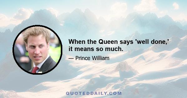 When the Queen says 'well done,' it means so much.