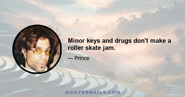 Minor keys and drugs don't make a roller skate jam.