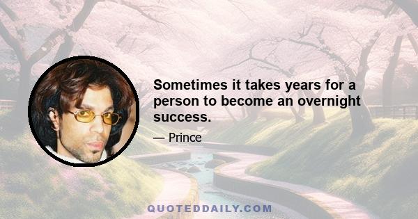 Sometimes it takes years for a person to become an overnight success.