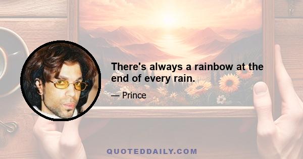 There's always a rainbow at the end of every rain.