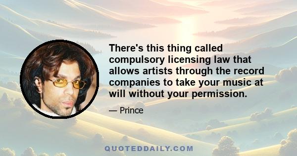 There's this thing called compulsory licensing law that allows artists through the record companies to take your music at will without your permission.