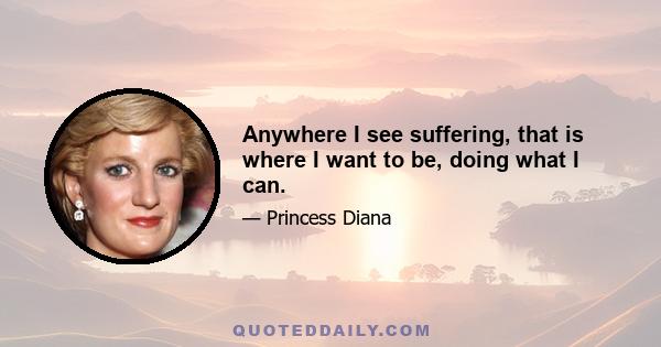 Anywhere I see suffering, that is where I want to be, doing what I can.