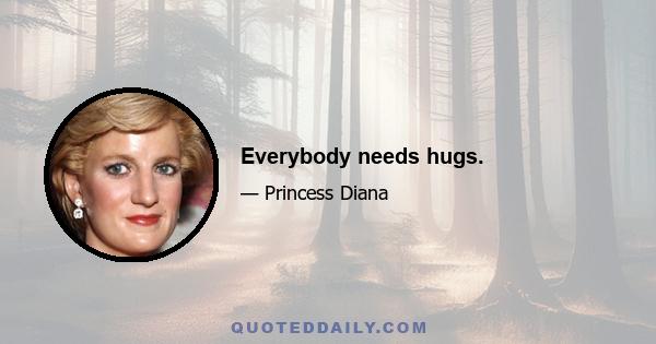 Everybody needs hugs.