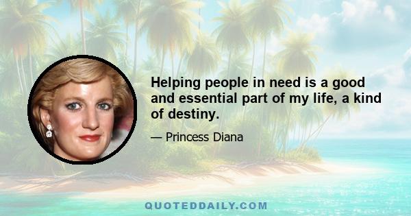 Helping people in need is a good and essential part of my life, a kind of destiny.