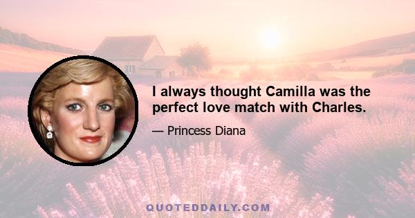 I always thought Camilla was the perfect love match with Charles.