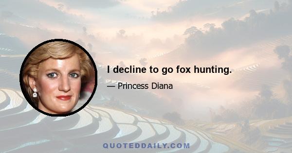 I decline to go fox hunting.