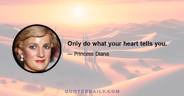 Only do what your heart tells you.