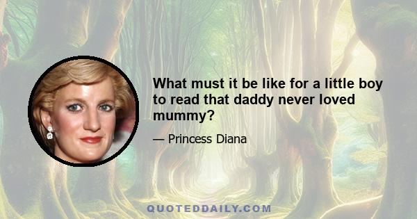 What must it be like for a little boy to read that daddy never loved mummy?