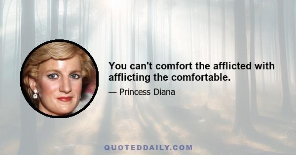 You can't comfort the afflicted with afflicting the comfortable.