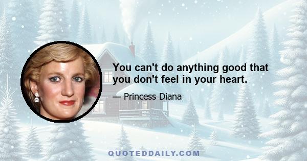 You can't do anything good that you don't feel in your heart.