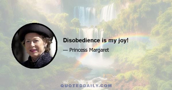 Disobedience is my joy!