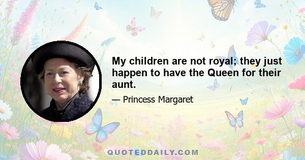 My children are not royal; they just happen to have the Queen for their aunt.