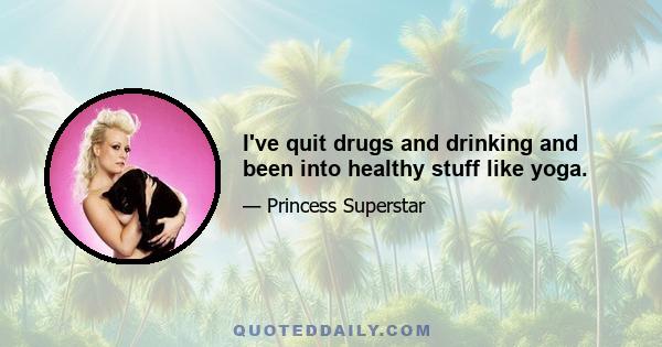 I've quit drugs and drinking and been into healthy stuff like yoga.