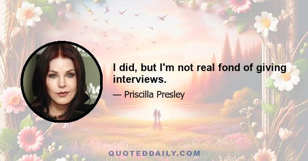 I did, but I'm not real fond of giving interviews.