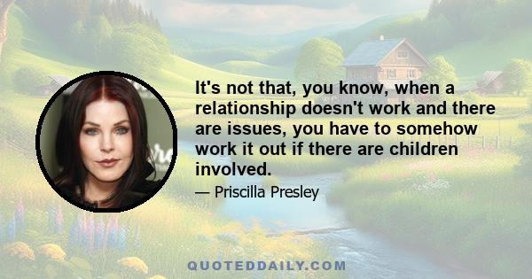 It's not that, you know, when a relationship doesn't work and there are issues, you have to somehow work it out if there are children involved.