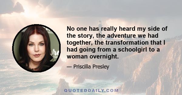 No one has really heard my side of the story, the adventure we had together, the transformation that I had going from a schoolgirl to a woman overnight.