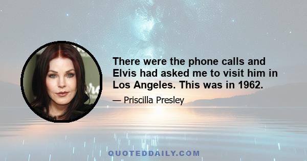 There were the phone calls and Elvis had asked me to visit him in Los Angeles. This was in 1962.