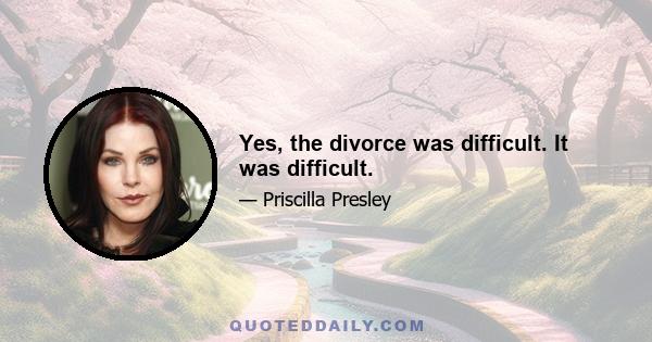 Yes, the divorce was difficult. It was difficult.