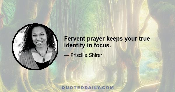 Fervent prayer keeps your true identity in focus.