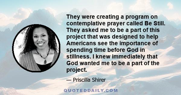 They were creating a program on contemplative prayer called Be Still. They asked me to be a part of this project that was designed to help Americans see the importance of spending time before God in stillness. I knew