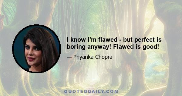 I know I'm flawed - but perfect is boring anyway! Flawed is good!