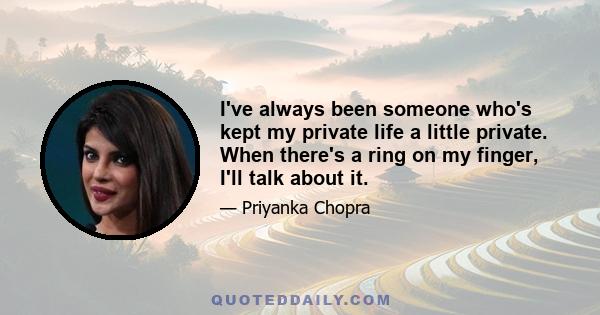 I've always been someone who's kept my private life a little private. When there's a ring on my finger, I'll talk about it.