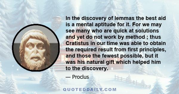 In the discovery of lemmas the best aid is a mental aptitude for it. For we may see many who are quick at solutions and yet do not work by method ; thus Cratistus in our time was able to obtain the required result from