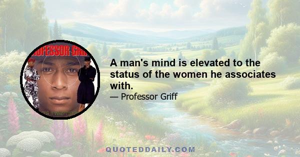 A man's mind is elevated to the status of the women he associates with.