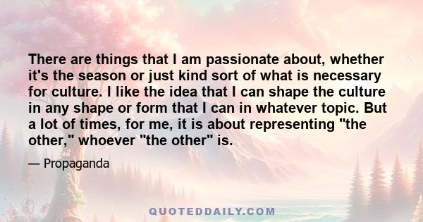 There are things that I am passionate about, whether it's the season or just kind sort of what is necessary for culture. I like the idea that I can shape the culture in any shape or form that I can in whatever topic.