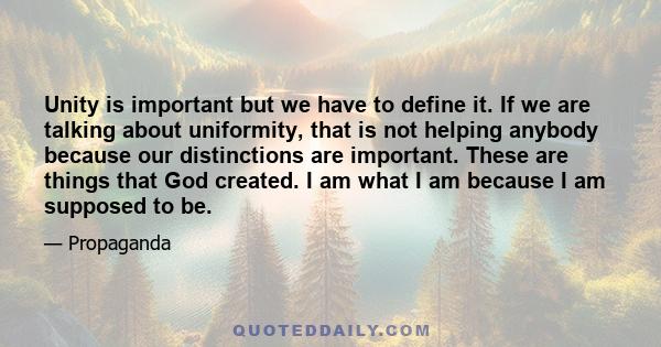 Unity is important but we have to define it. If we are talking about uniformity, that is not helping anybody because our distinctions are important. These are things that God created. I am what I am because I am